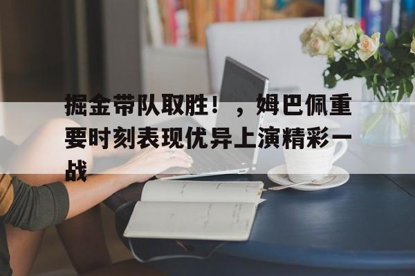 掘金带队取胜！，姆巴佩重要时刻表现优异上演精彩一战的简单介绍