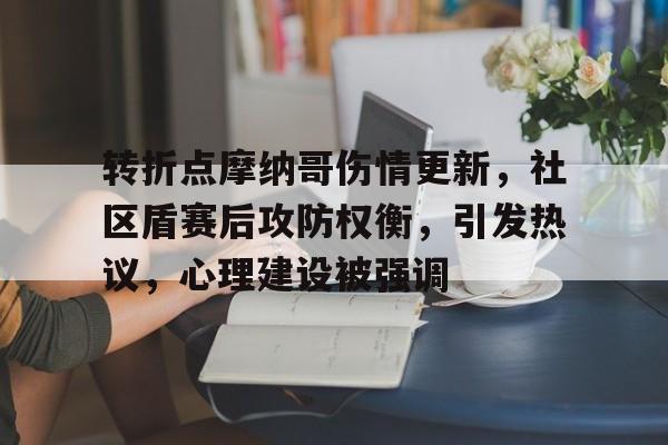 关于转折点摩纳哥伤情更新，社区盾赛后攻防权衡，引发热议，心理建设被强调的信息