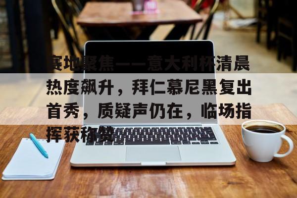 九游官方-关于赛地聚焦——意大利杯清晨热度飙升，拜仁慕尼黑复出首秀，质疑声仍在，临场指挥获称赞的信息