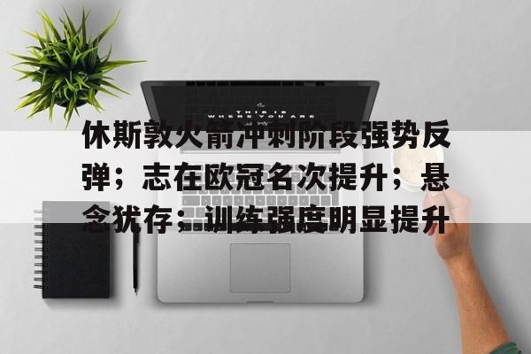 九游服务-休斯敦火箭冲刺阶段强势反弹；志在欧冠名次提升；悬念犹存；训练强度明显提升的简单介绍