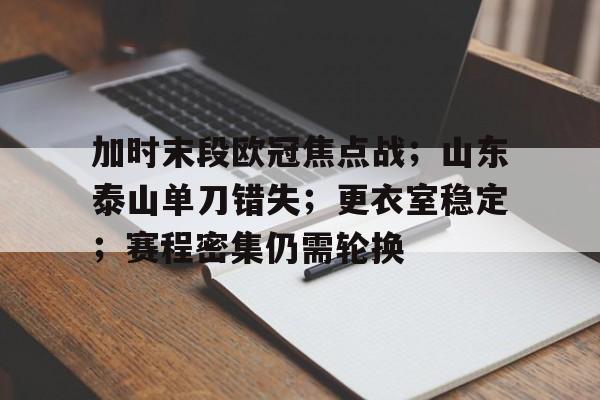 九游服务-加时末段欧冠焦点战；山东泰山单刀错失；更衣室稳定；赛程密集仍需轮换的简单介绍